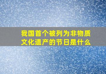 我国首个被列为非物质文化遗产的节日是什么