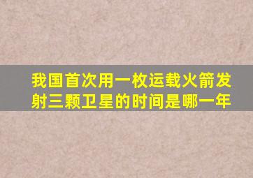 我国首次用一枚运载火箭发射三颗卫星的时间是哪一年