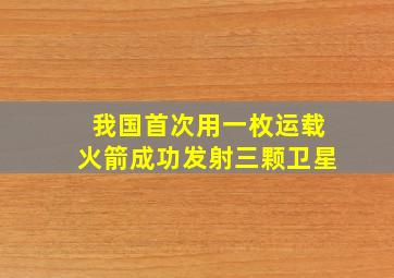 我国首次用一枚运载火箭成功发射三颗卫星