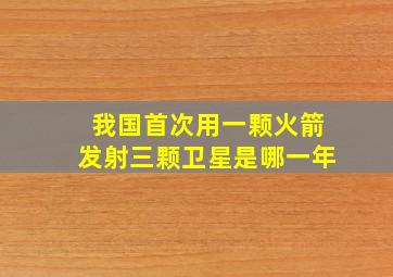 我国首次用一颗火箭发射三颗卫星是哪一年