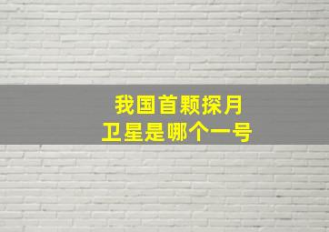 我国首颗探月卫星是哪个一号