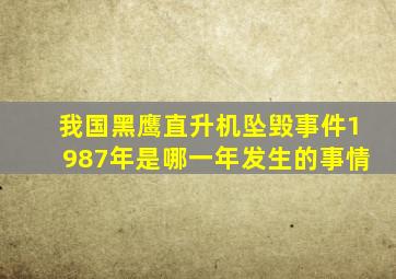 我国黑鹰直升机坠毁事件1987年是哪一年发生的事情