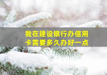 我在建设银行办信用卡需要多久办好一点