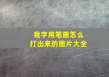 我字用笔画怎么打出来的图片大全