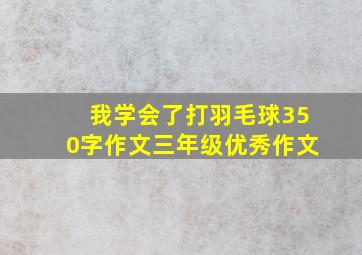 我学会了打羽毛球350字作文三年级优秀作文