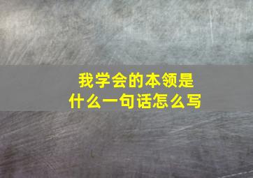 我学会的本领是什么一句话怎么写