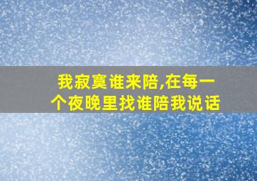 我寂寞谁来陪,在每一个夜晚里找谁陪我说话