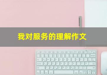 我对服务的理解作文