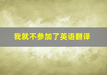 我就不参加了英语翻译