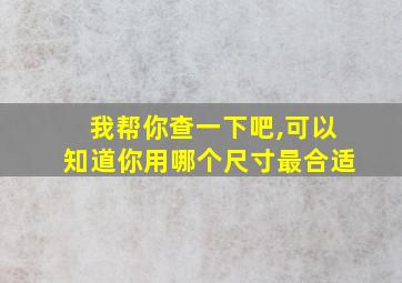 我帮你查一下吧,可以知道你用哪个尺寸最合适