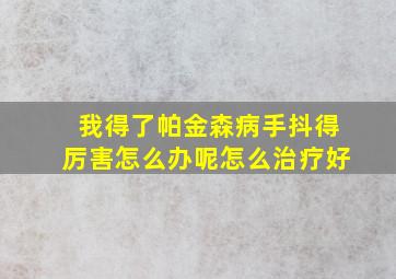 我得了帕金森病手抖得厉害怎么办呢怎么治疗好