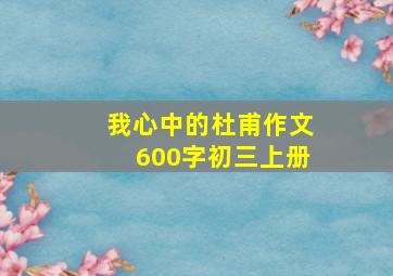 我心中的杜甫作文600字初三上册