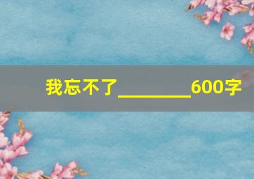 我忘不了________600字