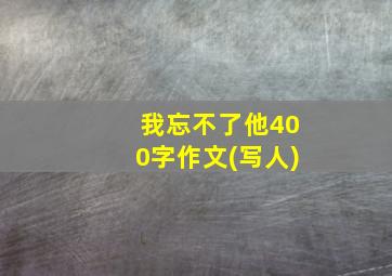 我忘不了他400字作文(写人)