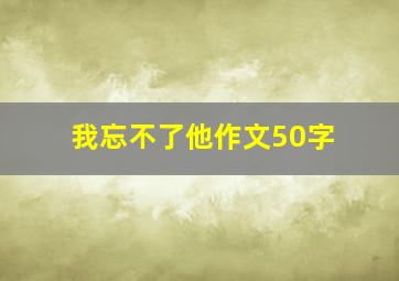 我忘不了他作文50字