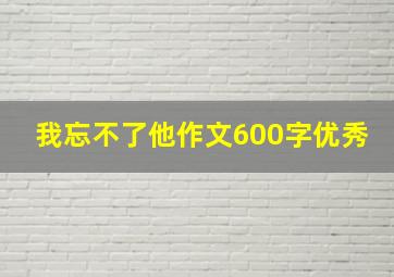 我忘不了他作文600字优秀