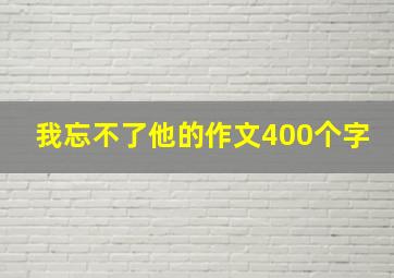 我忘不了他的作文400个字