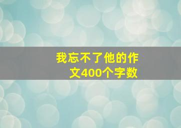 我忘不了他的作文400个字数