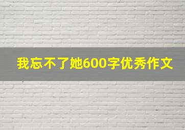 我忘不了她600字优秀作文