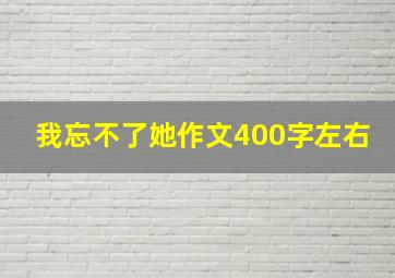 我忘不了她作文400字左右