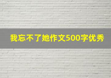 我忘不了她作文500字优秀