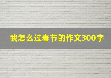 我怎么过春节的作文300字