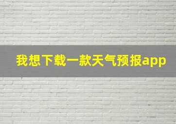 我想下载一款天气预报app