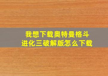 我想下载奥特曼格斗进化三破解版怎么下载