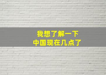 我想了解一下中国现在几点了