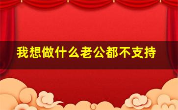 我想做什么老公都不支持