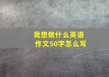 我想做什么英语作文50字怎么写