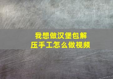 我想做汉堡包解压手工怎么做视频