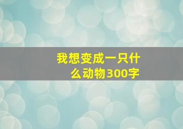 我想变成一只什么动物300字