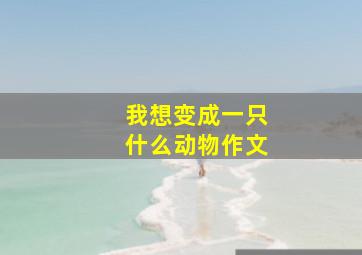 我想变成一只什么动物作文