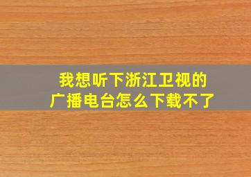 我想听下浙江卫视的广播电台怎么下载不了