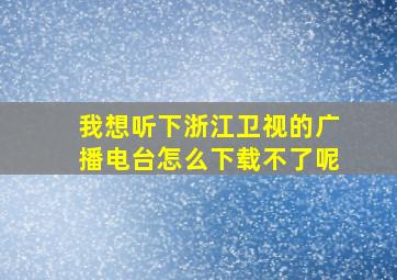 我想听下浙江卫视的广播电台怎么下载不了呢