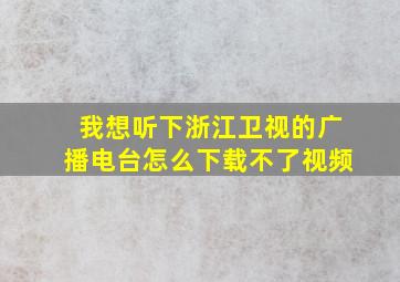 我想听下浙江卫视的广播电台怎么下载不了视频