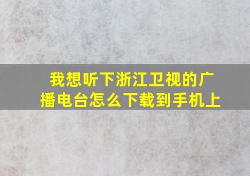 我想听下浙江卫视的广播电台怎么下载到手机上