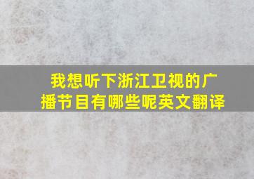 我想听下浙江卫视的广播节目有哪些呢英文翻译