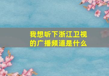 我想听下浙江卫视的广播频道是什么