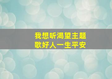 我想听渴望主题歌好人一生平安