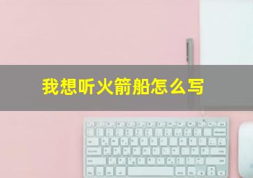 我想听火箭船怎么写