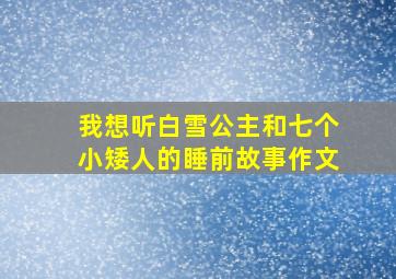 我想听白雪公主和七个小矮人的睡前故事作文