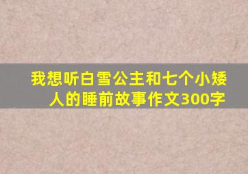 我想听白雪公主和七个小矮人的睡前故事作文300字