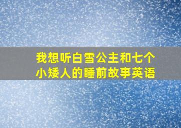 我想听白雪公主和七个小矮人的睡前故事英语