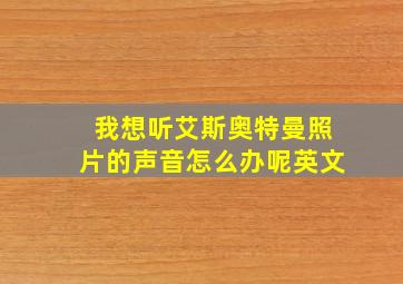 我想听艾斯奥特曼照片的声音怎么办呢英文