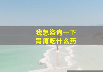 我想咨询一下胃痛吃什么药