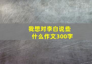 我想对李白说些什么作文300字