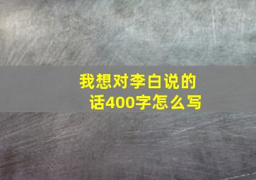 我想对李白说的话400字怎么写