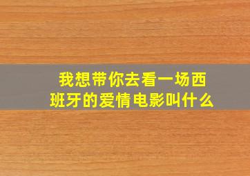 我想带你去看一场西班牙的爱情电影叫什么